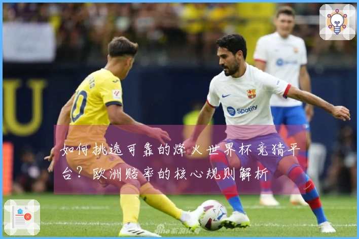 如何挑选可靠的烽火世界杯竞猜平台?欧洲赔率的核心规则解析