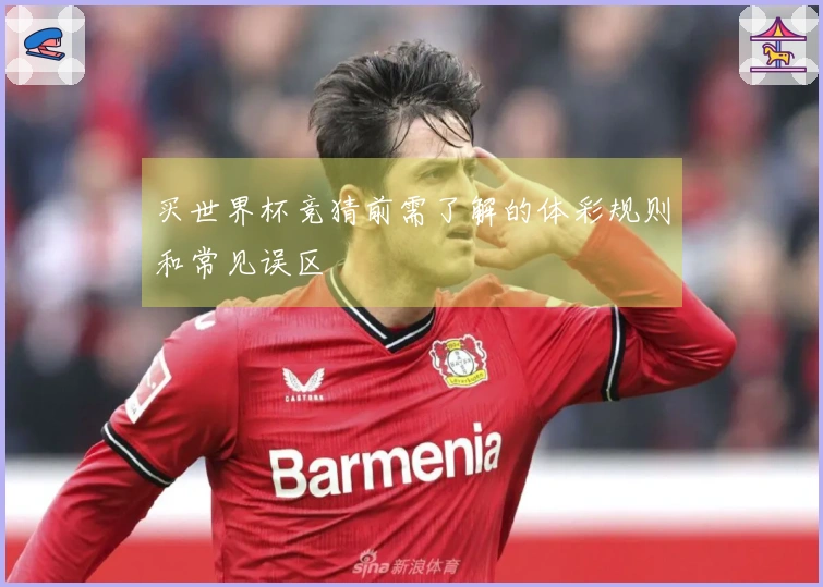 买世界杯竞猜前需了解的体彩规则和常见误区