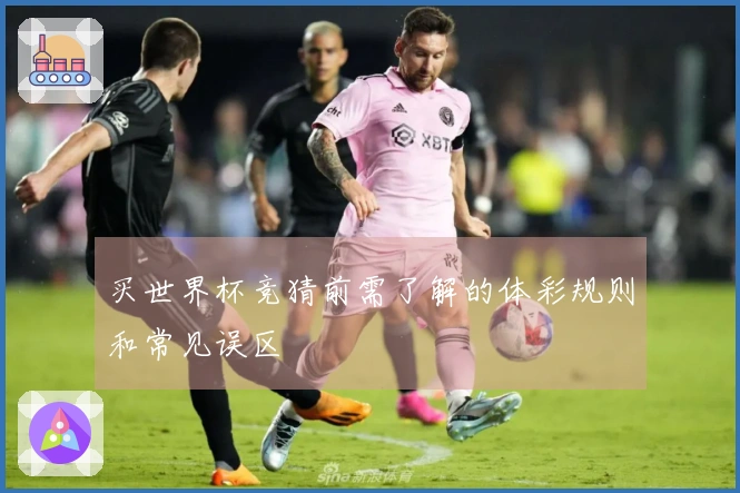 买世界杯竞猜前需了解的体彩规则和常见误区